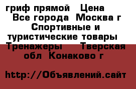 гриф прямой › Цена ­ 700 - Все города, Москва г. Спортивные и туристические товары » Тренажеры   . Тверская обл.,Конаково г.